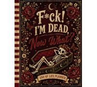 F*ck! I'm Dead Now What?: The Funny After-Life Planning Journal - Keep Records, Passwords, and Last Instructions Ready for Loved Ones