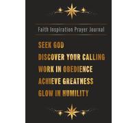 Faith Inspiration Prayer Journal: Seek God - Discover Your Calling - Work In Obedience - Achieve Greatness - Glow In Humility | Ideal for Men and women Notebook, Devotional, with Prayerful Quotes