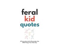 Feral Kid Quotes: A Funny Journal to Remember the Wild Things Your Kids Say