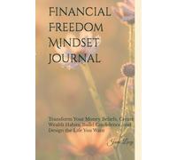 Financial Freedom Mindset Journal: Transform Your Money Beliefs, Create Wealth Habits, Build Confidence, and Design the Life You Want (The Freedom Mindset Series)