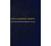 Focus. Manifest. Achieve.: The Ultimate 369 Manifestation Journal: A Daily Gratitude Guide to Attract Abundance, Success, and Happiness into Your Life