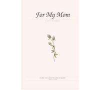 For My Mom: A Mother's Day Gift Journal: Guided Prompts for Shared Memories, Recipes & a Letter for the Future - A Heartfelt Keepsake from Me to You