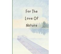 For the Love of Nature: A Nature-Inspired Journal Notebook and Sketchbook to Practice Mindfulness and Enjoy Life in the Present