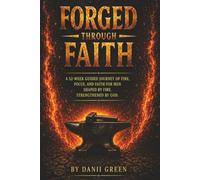 FORGED THROUGH FAITH: A 52 W uided Journal Journey of Fire, Focus, and Faith for Men Shaped by Fire. Strengthened by God.