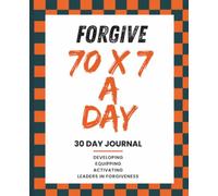 Forgive 70 X 7 a Day 30 DAY JOURNAL: DEVELOPING EQUIPPING ACTIVATING LEADERS IN FORGIVNESS
