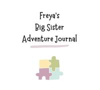 Freya's Big Sister Adventure Journal: Guide to Big Sibling Joy - Kids' New Sibling Workbook for a Loving Family Journey: Personalised and specially ... the role of big sister to a baby sibling!