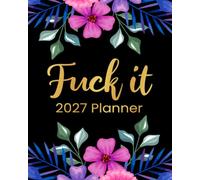 Fuck It 2027 Planner: Funny Sweary Organizer for Women - Weekly and Monthly Planning Tools with Bold Affirmations and Unapologetic Humor (Swearing Self-Help Humor)