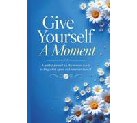 Give Yourself A Moment: A guided journal for the woman ready to let go, feel again, and return to herself