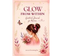 Glow From Within: A 90-Day Gratitude Journal for Women: Daily Prompts to Cultivate Joy, Self-Love, Mindfulness, and Positive Thinking