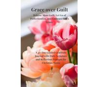 Grace Over Guilt Release Mom Guilt, Let Go of Perfectionism, and Embrace God's Grace (A 30-Day Guided Gratitude Journal with Daily Scripture and Reflection Prompts for Christian Moms)