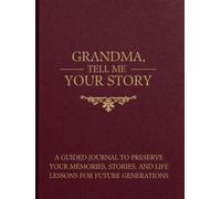 GRANDMA, TELL ME YOUR STORY: A Guided Journal to Preserve Your Memories, Stories, and Life Lessons for Future Generations
