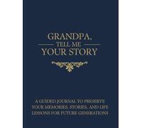 GRANDPA, TELL ME YOUR STORY: A Guided Journal to Preserve Your Memories, Stories, and Life Lessons for Future Generations