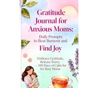 Gratitude Journal for Anxious Moms: Daily Prompts to Beat Burnout and Find Joy - Embrace Gratitude, Release Worry - 100 Days of Calm for Busy Moms