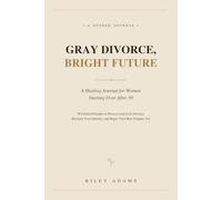 Gray Divorce, Bright Future: A Healing Journal for Women Starting Over After 50 - 90 Guided Prompts to Process Late-Life Divorce, Reclaim Your Identity, and Begin Your Best Chapter Yet