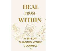 Heal From Within: A 90-Day Shadow Work Journal for Self-Discovery, Emotional Healing, Self-Love, and Personal Growth