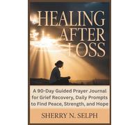Healing After Loss: A 90-Day Guided Prayer Journal for Grief Recovery, Daily Prompts to Find Peace, Strength, and Hope
