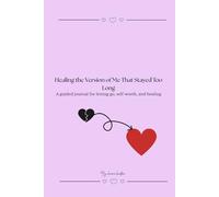 Healing the Version of Me That Stayed Too Long: A guided journal for letting go, self-worth, and healing