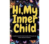 Hi My Inner Child, A guided journal to heal wounds of the past and release emotions