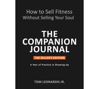 How to Sell Fitness Without Selling Your Soul - The Companion Journal: The Seller's Edition: A Year of Practice in Showing Up