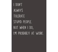 I Don’t Always Tolerate Stupid People. But When I Do, I’m Probably at Work: Funny Coworker Notebook | Sarcastic Office Journal for Employees & Coworkers | 6x9 Lined