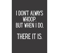 I Don’t Always Whoop But When I Do There It Is: 6 x 9 Blank Lined Notebook, Funny Humor Journal, Gag Gift for Friends, Coworkers, Family & Fans of Hilarious Sayings, 120 Pages