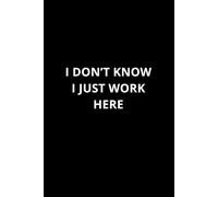 I Don't Know. I Just Work Here.: Funny Office Notebook for Work Colleagues, Funny Work Notebook for coworkers, Secret Santa Gift for Colleagues, Office Gag Gifts, 6 x 9 inches, 120 Pages