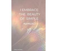 I Embrace the Beauty of Simple Moments: A Lined Journal for Reflection,Gratitude and Everyday Thoughts
