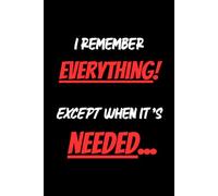 I Remember Everything! Except When It's Needed...: Funny Gift Notebook Journal for Friends and Family