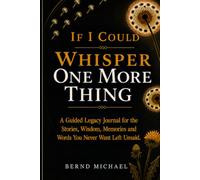 If I Could Whisper One More Thing: A guided legacy journal for the stories, wisdom, memories and words you never want left unsaid.