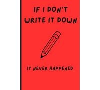 If I don’t write it down, it never happened: Funny Gift Notebook Journal for Friends and Family