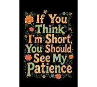 If You Think I’m Short, You Should See My Patience.: Short People Gifts, best Friends Gift for birthday, Blank Lined Journal, Blank Lined Paper Notebook 6x9, beautiful Cover, 110 Pages.