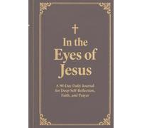 In the Eyes of Jesus: A 90-Day Daily Journal for Deep Self-Reflection, Faith, and Prayer