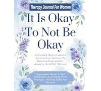 It Is Okay To Not Be Okay Therapy Journal For Women: A Guided Mental Health Book To Release Overwhelm, Anxiety, And Old Stories. Depression Relief & ... With Prompts. Healing Gifts For Women.