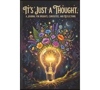 It's Just a Thought: A Journal for Insights, Curiosities, and Reflections