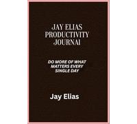 Jay Elias Productivity Journal: Do More of What Matters Every Single Day