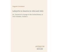 Lafayette in America in 1824 and 1825: Or, Journal of a Voyage to the United States, in Two Volumes, Volume 1