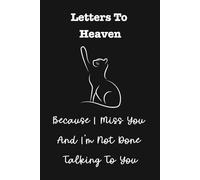 Letters To Heaven, Because I Miss You And I'm Not Done Talking To You: A Cat Owner's Grief Journal To Inspire Hope, Healing And Remembrance After The Loss of A Cat