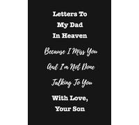 Letters To My Dad In Heaven, Because I Miss You And I'm Not Done Talking To You - With Love, Your Son: A Grief Journal To Share Memories, Write Letters, And To Keep Your Father's Love Close