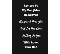 Letters To My Daughter In Heaven, Because I Miss You And I'm Not Done Talking To You - With Love, Your Dad: A Father's Grief Journal for Hope, Healing And Remembrance After The Loss Of A Daughter