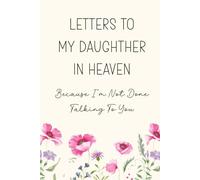 Letters To My Daughter In Heaven, Because I'm Not Done Talking To You: A Grief Journal for Healing And Remembrance After The Loss Of A Daughter Through Letters, Memories, And Reflection