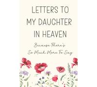 Letters To My Daughter In Heaven, Because There's So Much More To Say: A Mother's Grief Journal for Hope, Healing And Remembrance After The Loss Of A Beloved Daughter