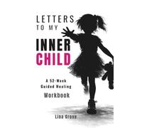 LETTERS TO MY INNER CHILD: A 52-W uided Healing Workbook (The Complete Healing Letters Series For Women)