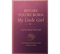 Letters to My Little Girl Before You Are Born: A Guided Journal for Fathers-to-Be:: A Meaningful Keepsake Gift for First-Time Dads
