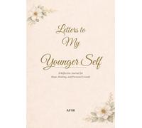 Letters to my Younger Self: A Compassionate Journal for Healing Your Past, Forgiving Yourself, and Growing Forward