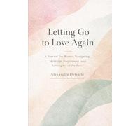 Letting Go to Love Again: A Journal for Women Navigating Marriage, Forgiveness, and Letting Go of the Past
