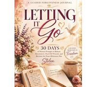 Letting it Go: Guided Forgiveness Journal: 30 Days of Honest Prompts to Release Resentment, Heal Old Wounds, and Reclaim the Peace Bitterness Has Stolen
