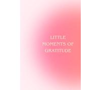 Little Moments of Gratitude: A 5-Minute Daily Gratitude Journal with Guided Prompts for Mindfulness, Positive Thinking, Self-Care & Reflection