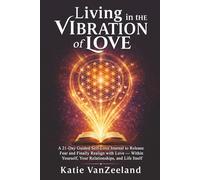 Living in the Vibration of Love ~ A 21 Day Guided Self-Love Journal: To Release Fear & Finally Realign to Love - With Yourself, Your Relationships, and Life Itself