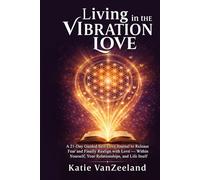 Living in the Vibration of Love ~ A 21 Day Guided Self-Love Journal: To Release Fear & Finally Realign to Love - With Yourself, Your Relationships, and Life Itself