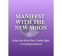 Manifest With the New Moon Using Your Birth Chart, Zodiac Signs & Astrological Houses: An Astrological Manifestation Journal for Intention Setting, Self-Discovery, and Personal Growth